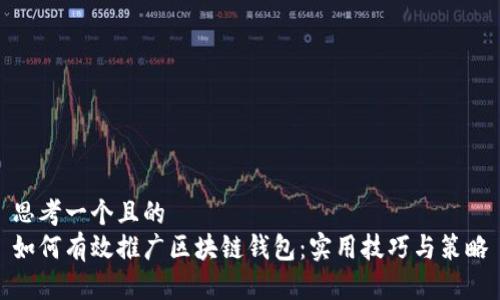 思考一个且的  
如何有效推广区块链钱包：实用技巧与策略