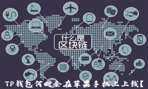 
TP钱包何时会在苹果手机上上线？