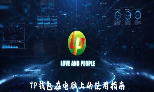
TP钱包在电脑上的使用指南