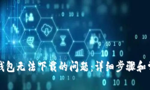 如何解决TP钱包无法下载的问题：详细步骤和常见解决方案