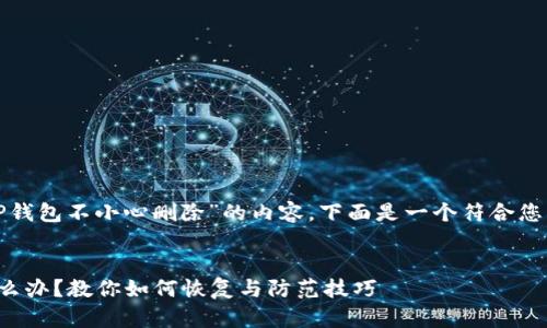 了解您想要创建关于“TP钱包不小心删除”的内容。下面是一个符合您要求的大纲和内容框架。

### 
TP钱包不小心删除了怎么办？教你如何恢复与防范技巧