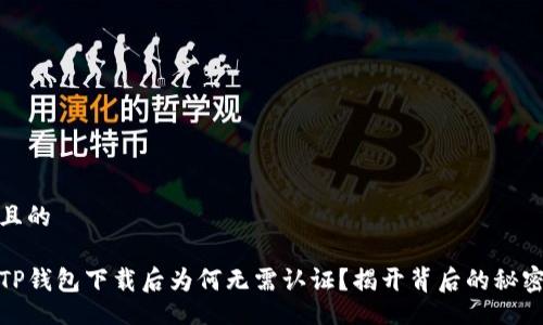 且的

TP钱包下载后为何无需认证？揭开背后的秘密