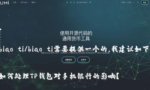 biao ti/biao ti需要提供一个的，我建议如下：


如何处理TP钱包对手机银行的影响？