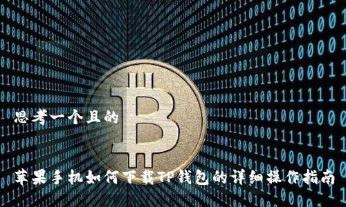 思考一个且的


苹果手机如何下载TP钱包的详细操作指南