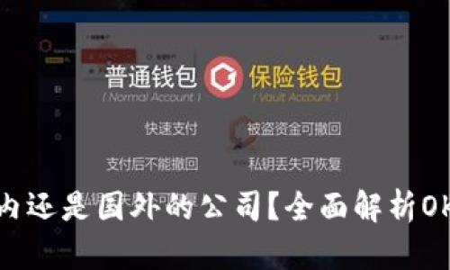 : OK交易所是国内还是国外的公司？全面解析OKEX的起源与发展